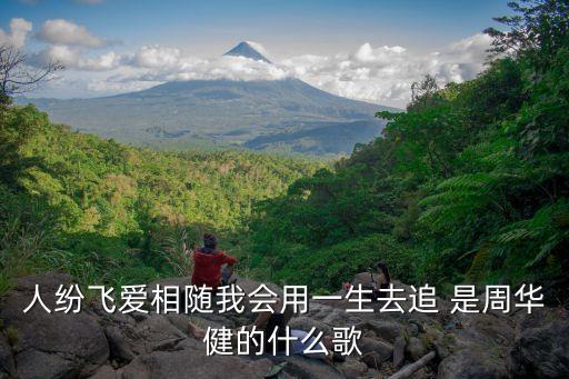 人紛飛愛相隨我會用一生去追 是周華健的什么歌