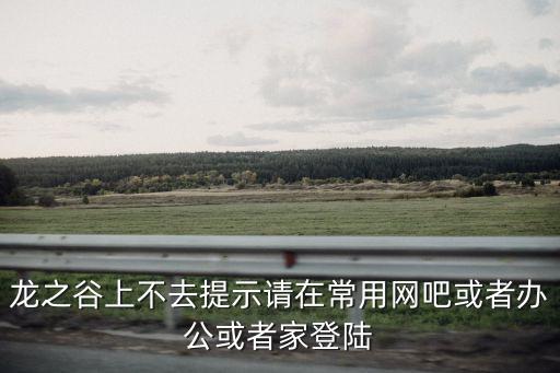 龍之谷上不去提示請在常用網吧或者辦公或者家登陸