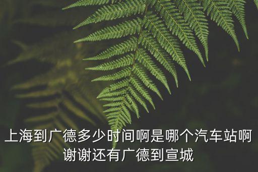 上海到廣德多少時間啊是哪個汽車站啊謝謝還有廣德到宣城