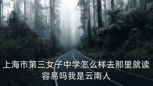 上海市第三女子中學怎么樣去那里就讀容易嗎我是云南人