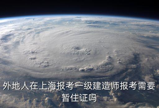 外地人在上海報考一級建造師報考需要暫住證嗎