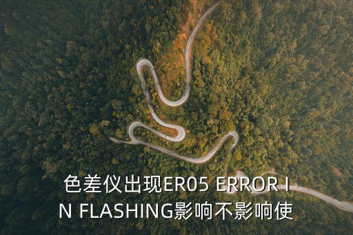 廣州市惠沅五金機(jī)電設(shè)備有限公司，色差儀出現(xiàn)ER05 ERROR IN FLASHING影響不影響使
