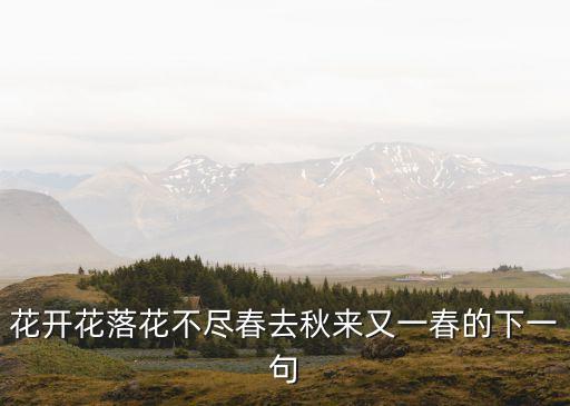 花開(kāi)花落花不盡春去秋來(lái)又一春的下一句