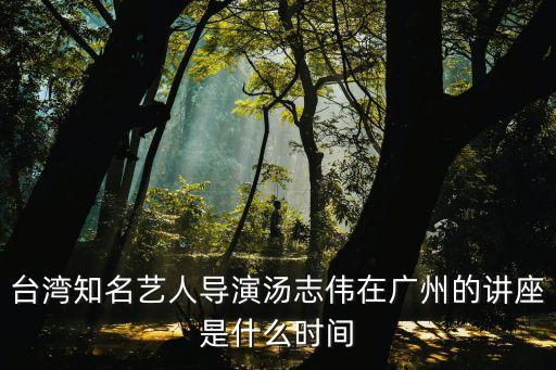 臺灣知名藝人導演湯志偉在廣州的講座是什么時間