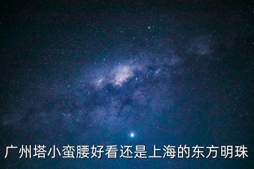 廣州塔小蠻腰好看還是上海的東方明珠