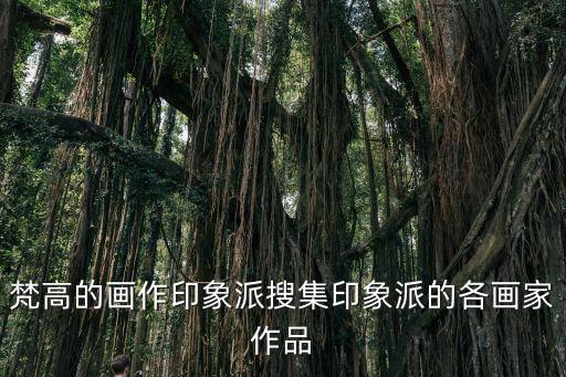 梵高的畫作印象派搜集印象派的各畫家作品