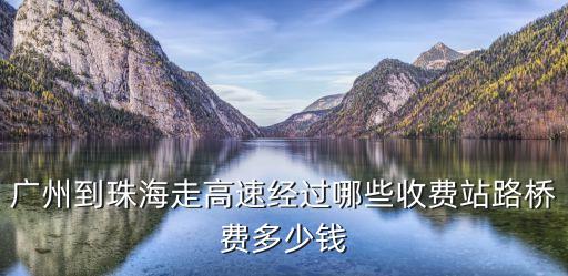 廣州到珠海走高速經(jīng)過哪些收費(fèi)站路橋費(fèi)多少錢