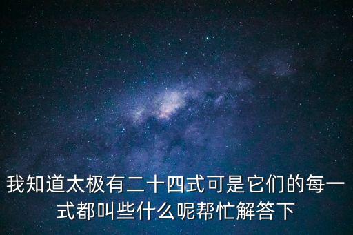 我知道太極有二十四式可是它們的每一式都叫些什么呢幫忙解答下