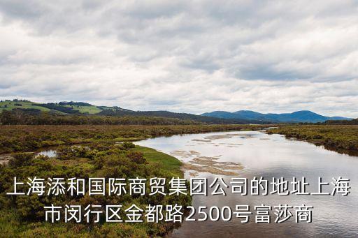 上海市孔慶然，上海添和國際商貿集團公司的地址上海市閔行區金都路2500號富莎商