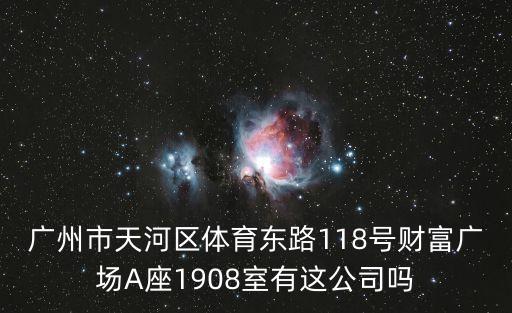 廣州市天河區(qū)體育東路118號財富廣場A座1908室有這公司嗎