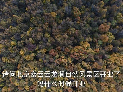 請問北京密云云龍澗自然風景區開業了嗎什么時候開業