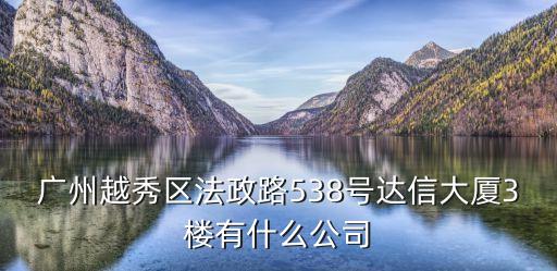 廣州越秀區(qū)法政路538號(hào)達(dá)信大廈3樓有什么公司