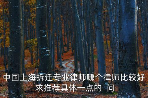 中國上海拆遷專業律師哪個律師比較好 求推薦具體一點的  問