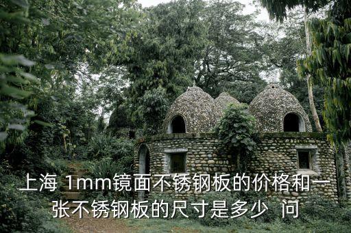 上海市鋼材尺寸，上海 1mm鏡面不銹鋼板的價格和一張不銹鋼板的尺寸是多少  問