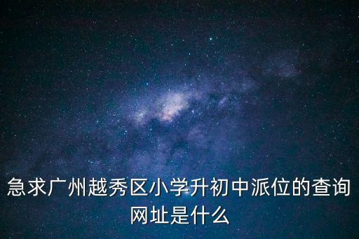 急求廣州越秀區小學升初中派位的查詢網址是什么