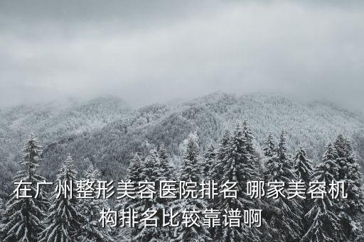 在廣州整形美容醫院排名 哪家美容機構排名比較靠譜啊