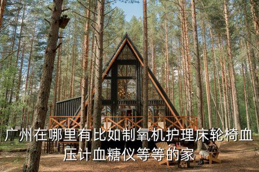 護(hù)理醫(yī)療器械廣州，廣州在哪里有比如制氧機(jī)護(hù)理床輪椅血壓計(jì)血糖儀等等的家