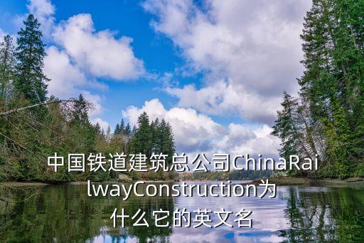 中國鐵道建筑總公司ChinaRailwayConstruction為什么它的英文名