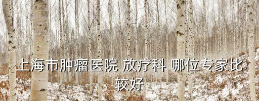 上海市腫瘤醫院 放療科 哪位專家比較好