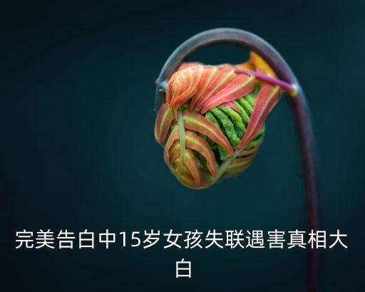 完美告白中15歲女孩失聯(lián)遇害真相大白