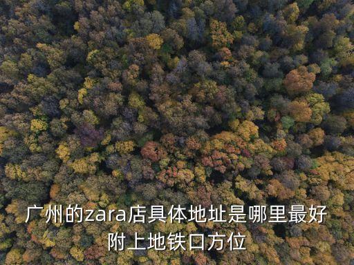 廣州的zara店具體地址是哪里最好附上地鐵口方位