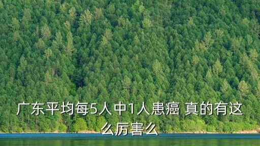 廣東平均每5人中1人患癌 真的有這么厲害么