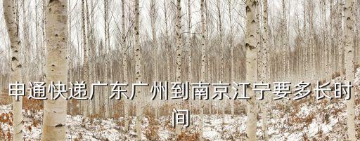江寧到廣州要多久，申通快遞廣東廣州到南京江寧要多長時間