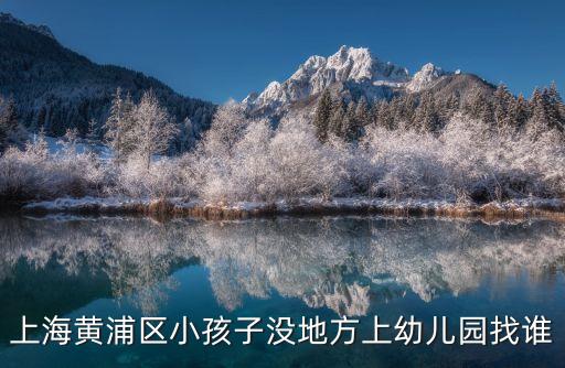 上海黃浦區小孩子沒地方上幼兒園找誰