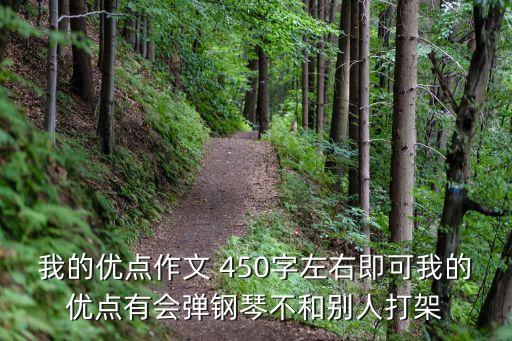 我的優點作文 450字左右即可我的優點有會彈鋼琴不和別人打架