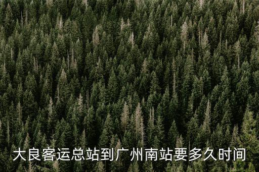 大良到廣州南站多久時間，大良客運站到廣州南站要多少分鐘