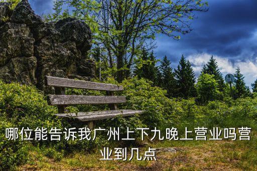 哪位能告訴我廣州上下九晚上營業嗎營業到幾點
