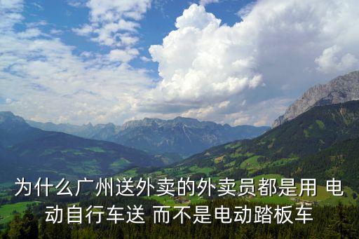 廣州不能騎電動(dòng)車怎么送外賣，為什么廣州送外賣的外賣員都是用 電動(dòng)自行車送 而不是電動(dòng)踏板車