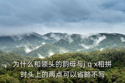 jqxy和u拼去掉兩點(diǎn)口訣，為什么和領(lǐng)頭的韻母與j q x相拼時頭上的兩點(diǎn)可以省略不寫