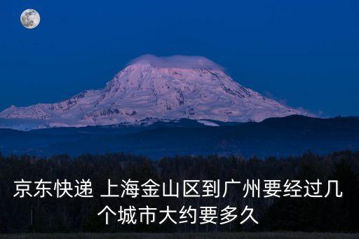 金山北到廣州，京東快遞 上海金山區到廣州要經過幾個城市大約要多久