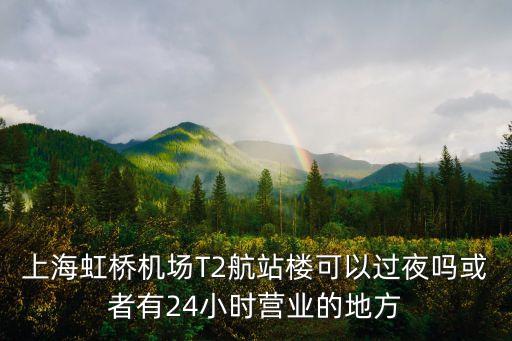上海虹橋機場T2航站樓可以過夜嗎或者有24小時營業(yè)的地方
