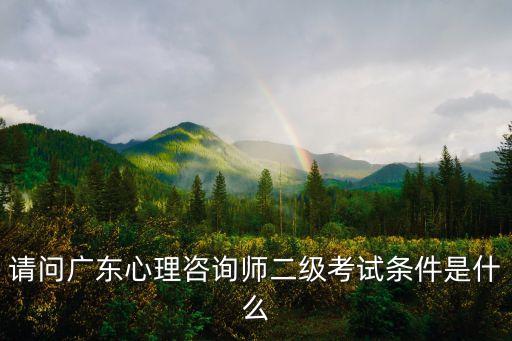 請問廣東心理咨詢師二級考試條件是什么