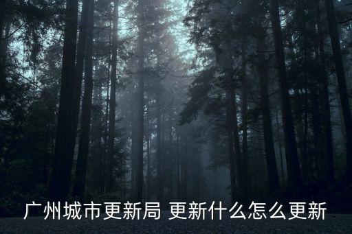 廣州知譽城市更新，廣州城市更新局 更新什么怎么更新