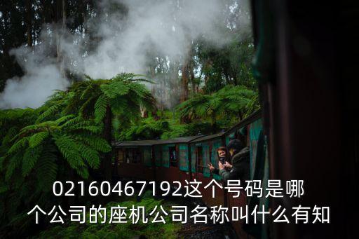 02160467192這個號碼是哪個公司的座機公司名稱叫什么有知