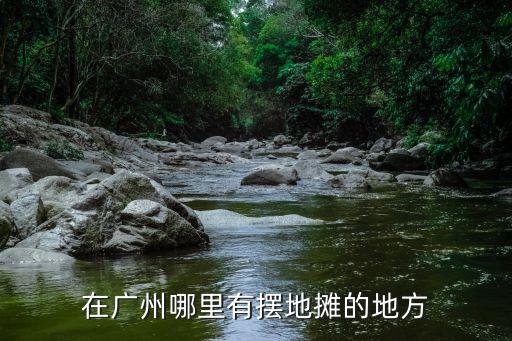 在廣州哪里有擺地攤的地方