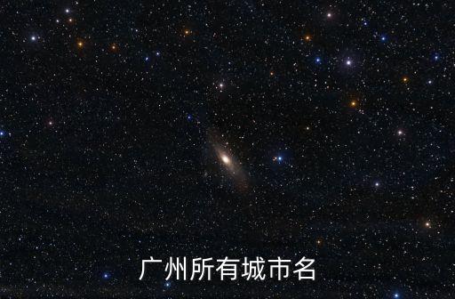 廣州各大城市名稱，廣州所有城市名