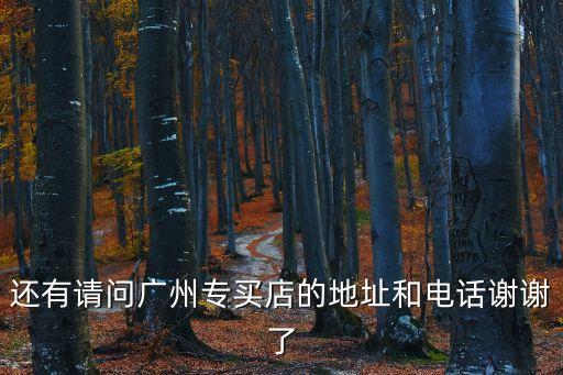 還有請(qǐng)問(wèn)廣州專買店的地址和電話謝謝了