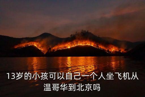 13歲的小孩可以自己一個人坐飛機從溫哥華到北京嗎