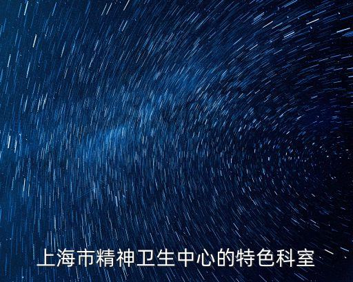 上海市精神衛(wèi)生中心的特色科室