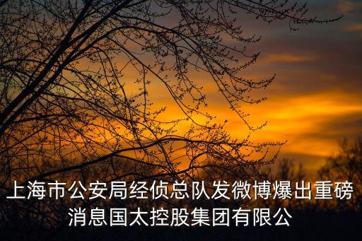 上海市公安局經偵總隊發微博爆出重磅消息國太控股集團有限公