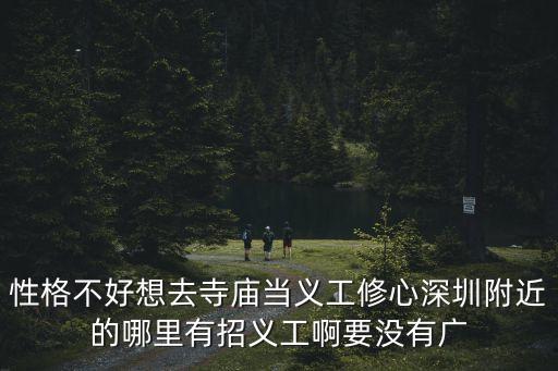 性格不好想去寺廟當義工修心深圳附近的哪里有招義工啊要沒有廣