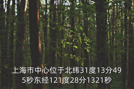 上海市中心位于北緯31度13分495秒東經121度28分1321秒