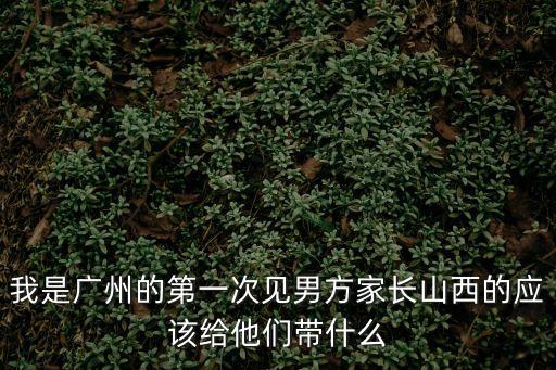 廣州人第一次見男朋友爸媽，廣東第一次見男方家長習俗