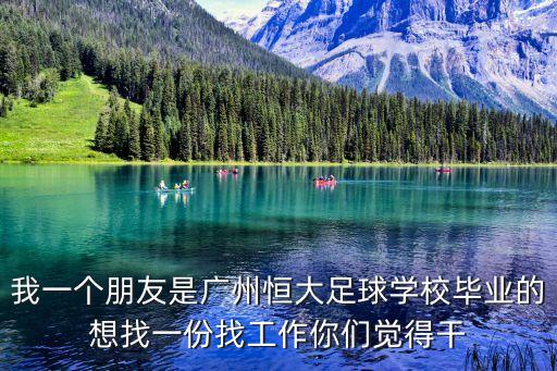 我一個朋友是廣州恒大足球學校畢業的想找一份找工作你們覺得干