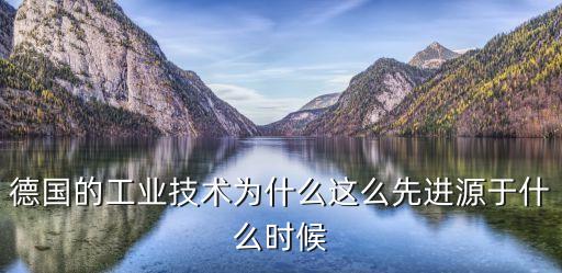 德國的工業技術為什么這么先進源于什么時候