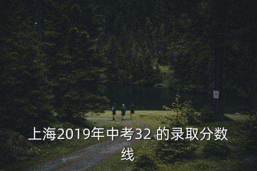 上海2019年中考32 的錄取分?jǐn)?shù)線